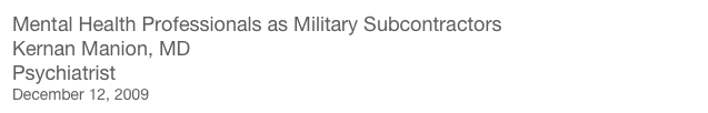 Mental Health Professionals as Military Subcontractors
Kernan Manion, MD
Psychiatrist
December 12, 2009
